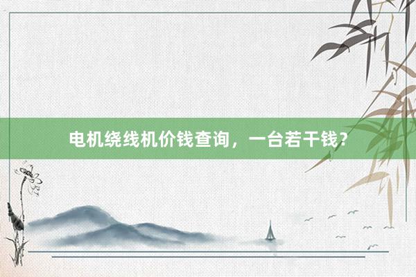电机绕线机价钱查询，一台若干钱？