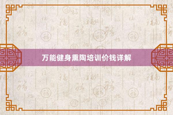 万能健身熏陶培训价钱详解